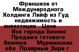 Франшиза от Международного Холдинга Лайф из Гуд - недвижимость и инвестиции › Цена ­ 82 000 - Все города Бизнес » Продажа готового бизнеса   . Мурманская обл.,Полярные Зори г.